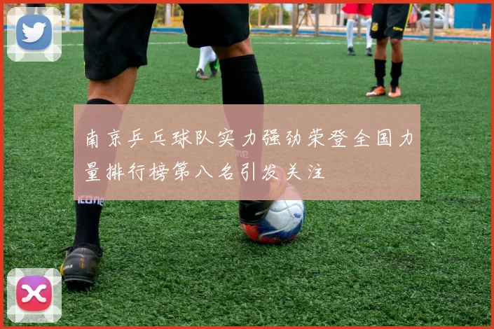 南京乒乓球队实力强劲荣登全国力量排行榜第八名引发关注