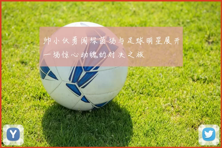 帅小伙勇闯绿茵场与足球明星展开一场惊心动魄的对决之旅