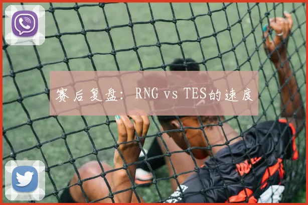 赛后复盘：RNG vs TES的速度