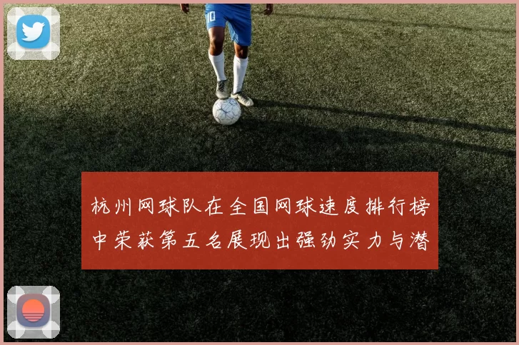 杭州网球队在全国网球速度排行榜中荣获第五名展现出强劲实力与潜力