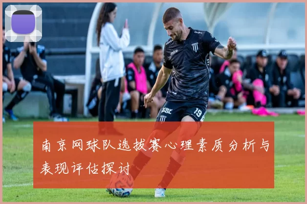 南京网球队选拔赛心理素质分析与表现评估探讨