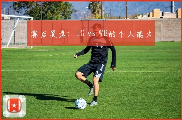 赛后复盘：IG vs WE的个人能力