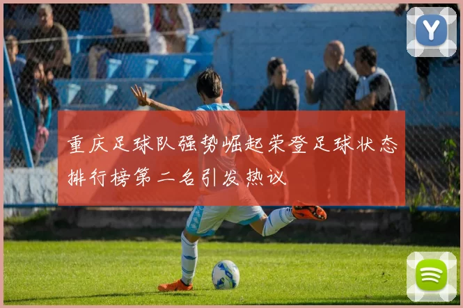 重庆足球队强势崛起荣登足球状态排行榜第二名引发热议