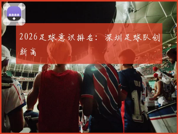 2026足球意识排名：深圳足球队创新高