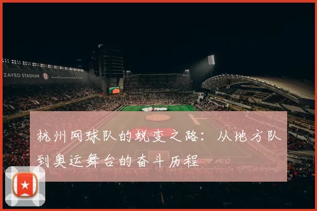 杭州网球队的蜕变之路：从地方队到奥运舞台的奋斗历程