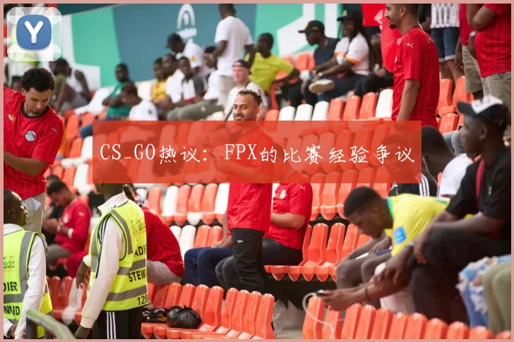 CS_GO热议：FPX的比赛经验争议