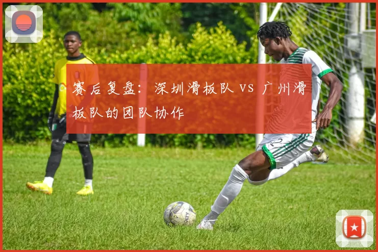 赛后复盘：深圳滑板队 vs 广州滑板队的团队协作